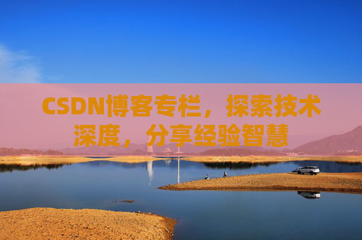 CSDN博客专栏，探索技术深度，分享经验智慧